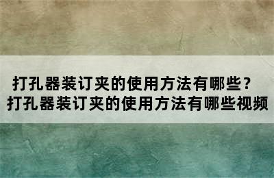 打孔器装订夹的使用方法有哪些？ 打孔器装订夹的使用方法有哪些视频